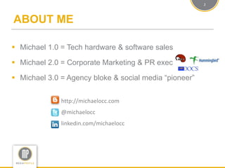 2



ABOUT ME

 Michael 1.0 = Tech hardware & software sales

 Michael 2.0 = Corporate Marketing & PR exec

 Michael 3....