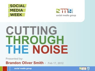 CUTTING
THROUGH
THE NOISE
Presented by:
Brandon Oliver Smith •   Feb 17, 2012
 