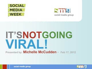 IT’SNOTGOING
VIRAL!
Presented by: Michelle   McCudden •   Feb 17, 2012
 