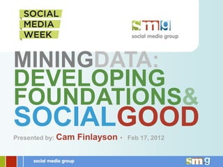 MININGDATA:
DEVELOPING
FOUNDATIONS
SOCIALGOOD
Presented by: Cam   Finlayson •   Feb 17, 2012
 