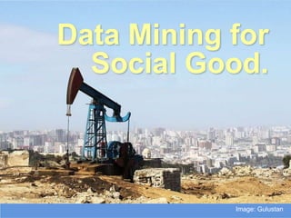 Data Mining for
  Social Good.



            Image: Gulustan
 