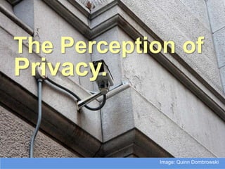 The Perception of
Privacy.


             Image: Quinn Dombrowski
 