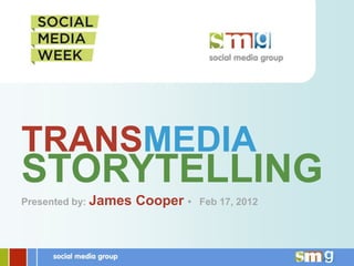 TRANSMEDIA
STORYTELLING
Presented by: James   Cooper •   Feb 17, 2012
 