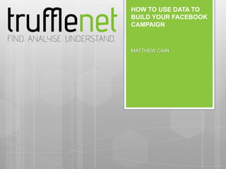 HOW TO USE DATA TO
BUILD YOUR FACEBOOK
CAMPAIGN



MATTHEW CAIN
 