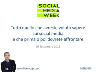 Tutto quello che avreste voluto sapere sui social mediae che prima o poi dovrete affrontare 20 Settembre 2011 www.MauroLupi.com 