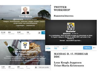 TWITTER
WORKSHOP
#smwtwitterws

MANDAG D. 17. FEBRUAR
DDC
Lene Krogh Jeppesen
Trine-Maria Kristensen

 
