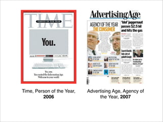 Time, Person of the Year,   Advertising Age, Agency of
         2006                    the Year, 2007
 