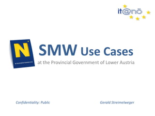 SMW Use Cases 
at the Provincial Government of Lower Austria 
Gerald Streimelweger 
Confidentiality: Public  