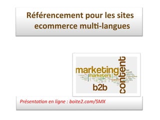 Présenta)on	
  en	
  ligne	
  :	
  boite2.com/SMX	
  
Référencement	
  pour	
  les	
  sites	
  
ecommerce	
  mul1-­‐langues	
  	
  
 