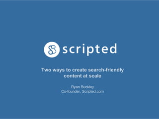 Two ways to create search-friendly
content at scale
Ryan Buckley
Co-founder, Scripted.com
 