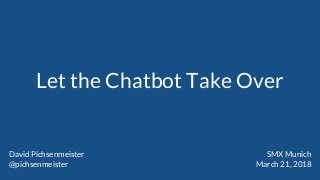 Let the Chatbot Take Over
David Pichsenmeister
@pichsenmeister
SMX Munich
March 21, 2018
 