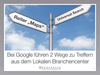 ea rch
                           rs al S
  Rei                   ive
      ter „M         Un
            aps
               “




Bei Google führen 2 Wege zu Treffern
 aus dem Lokalen Branchencenter
                                           12
 