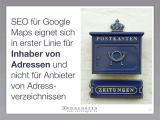 SEO für Google
Maps eignet sich
in erster Linie für
Inhaber von
Adressen und
nicht für Anbieter
von Adress-
verzeichnissen
                      23
 