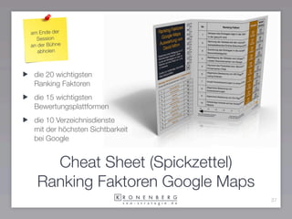 am Ende der
  Session
an der Bühne
   abholen



 die 20 wichtigsten
 Ranking Faktoren
 die 15 wichtigsten
 Bewertungsplattformen
 die 10 Verzeichnisdienste
 mit der höchsten Sichtbarkeit
 bei Google


    Cheat Sheet (Spickzettel)
  Ranking Faktoren Google Maps
                                 37
 