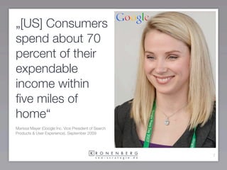 „[US] Consumers
spend about 70
percent of their
expendable
income within
ﬁve miles of
home“
Marissa Mayer (Google Inc. Vice President of Search
Products & User Experience), September 2009




                                                      7
 