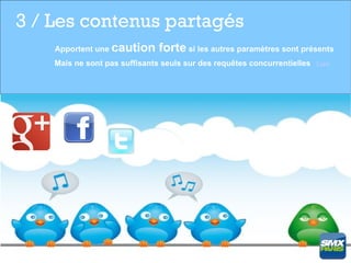 3 / Les contenus partagés
    Apportent une caution      forte si les autres paramètres sont présents
    Mais ne sont pas suffisants seuls sur des requêtes concurrentielles Lien
 