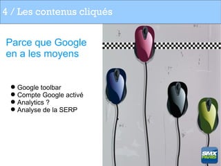 4 / Les contenus cliqués


Parce que Google
en a les moyens


  Google toolbar
  Compte Google activé
  Analytics ?
  Analyse de la SERP
 