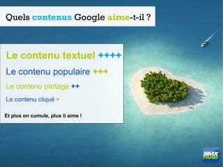 Quels contenus Google aime-t-il ?



Le contenu textuel ++++
Le contenu populaire +++
Le contenu partagé ++
Le contenu cliqué +

Et plus on cumule, plus il aime !
 