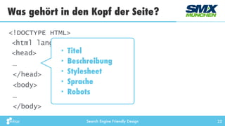 Search Engine Friendly Design
Was gehört in den Kopf der Seite?
22
<!DOCTYPE HTML> 
<html lang="de"> 
<head>
…
</head>
<body>
…
</body>
• Titel
• Beschreibung
• Stylesheet
• Sprache
• Robots
 