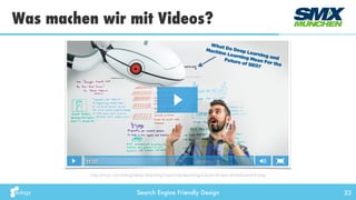Search Engine Friendly Design
Was machen wir mit Videos?
33
http://moz.com/blog/deep-learning-machine-learning-future-of-seo-whiteboard-friday
 