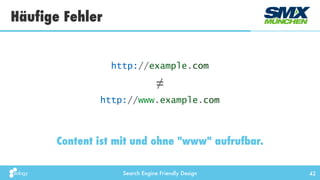 Search Engine Friendly Design
Häufige Fehler
42
Content ist mit und ohne "www" aufrufbar.
http://example.com
http://www.example.com
≠
 