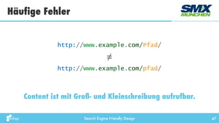 Search Engine Friendly Design
Häufige Fehler
47
Content ist mit Groß- und Kleinschreibung aufrufbar.
http://www.example.com/Pfad/
http://www.example.com/pfad/
≠
 