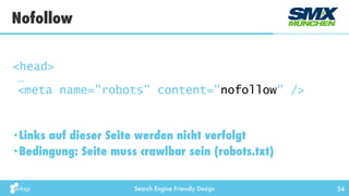 Search Engine Friendly Design 54
•Links auf dieser Seite werden nicht verfolgt
•Bedingung: Seite muss crawlbar sein (robots.txt)
Nofollow
<head> 
… 
<meta name="robots" content="nofollow" />
 