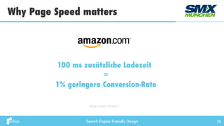 Search Engine Friendly Design
Why Page Speed matters
74
100 ms zusätzliche Ladezeit  
=  
1% geringere Conversion-Rate
Greg Linden, Amazon
 