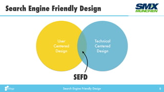 Search Engine Friendly Design
Search Engine Friendly Design
8
User
Centered
Design
Technical
Centered
Design
SEFD
 