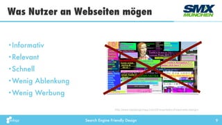 Search Engine Friendly Design
Was Nutzer an Webseiten mögen
9
•Informativ
•Relevant
•Schnell
•Wenig Ablenkung
•Wenig Werbung
http://www.topdesignmag.com/20-examples-of-bad-web-design/
 