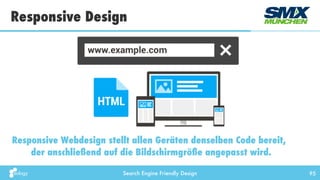 Search Engine Friendly Design
Responsive Design
95
Responsive Webdesign stellt allen Geräten denselben Code bereit,
der anschließend auf die Bildschirmgröße angepasst wird.
 