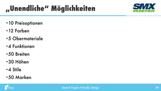 Search Engine Friendly Design 99
•10 Preisoptionen
•12 Farben
•5 Obermateriale
•4 Funktionen
•50 Breiten
•30 Höhen
•4 Stile
•50 Marken
„Unendliche“ Möglichkeiten
 