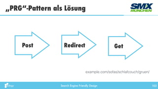 Search Engine Friendly Design
„PRG“-Pattern als Lösung
103
Post Redirect Get
example.com/sofas/schlafcouch/gruen/
 