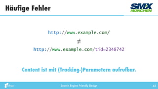 Search Engine Friendly Design
Häufige Fehler
45
Content ist mit (Tracking-)Parametern aufrufbar.
http://www.example.com/
h...
