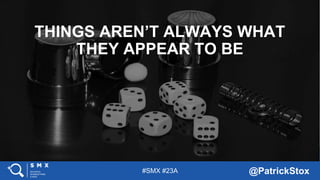 #SMX #23A @PatrickStox
THINGS AREN’T ALWAYS WHAT
THEY APPEAR TO BE
 