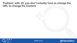 #SMX #15A @PatrickStox
Problem: with JS, you don’t actually have to change the
URL to change the Content
 