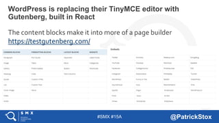 #SMX #15A @PatrickStox
The content blocks make it into more of a page builder
https://testgutenberg.com/
WordPress is replacing their TinyMCE editor with
Gutenberg, built in React
 