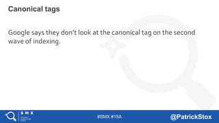 #SMX #15A @PatrickStox
Canonical tags
Google says they don’t look at the canonical tag on the second
wave of indexing.
 