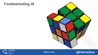 #SMX #15A @PatrickStox
Troubleshooting JS
 
