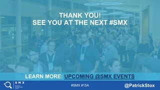 #SMX #15A @PatrickStox
LEARN MORE: UPCOMING @SMX EVENTS
THANK YOU!
SEE YOU AT THE NEXT #SMX
 
