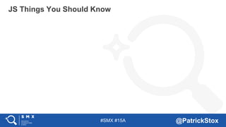 #SMX #15A @PatrickStox
JS Things You Should Know
 