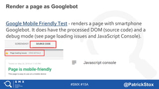 #SMX #15A @PatrickStox
Google Mobile Friendly Test - renders a page with smartphone
Googlebot. It does have the processed ...