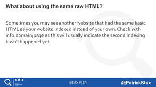 #SMX #15A @PatrickStox
Sometimes you may see another website that had the same basic
HTML as your website indexed instead ...