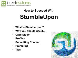 <ul><li>How to Succeed With </li></ul><ul><li>StumbleUpon </li></ul><ul><li>What is StumbleUpon? </li></ul><ul><li>Why you...