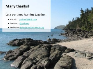Many thanks!

Let’s continue learning together:
     • E-mail:   jcolman@REI.com
     • Twitter: @jcolman
     • Web site: www.jonathoncolman.org




                                          29
29
 