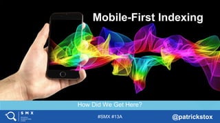 #SMX #13A @patrickstox
How Did We Get Here?
Mobile-First Indexing
 