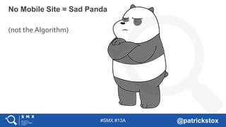 #SMX #13A @patrickstox
No Mobile Site = Sad Panda
(not the Algorithm)
 