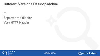 #SMX #13A @patrickstox
Different Versions Desktop/Mobile
m.
Separate mobile site
Vary HTTP Header
 