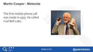 #SMX #13A @patrickstox
Martin Cooper - Motorola
The first mobile phone call
was made in 1973. He called
rival Bell Labs.
 