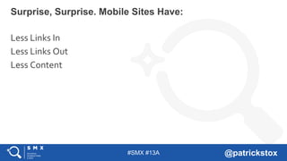 #SMX #13A @patrickstox
Surprise, Surprise. Mobile Sites Have:
Less Links In
Less Links Out
Less Content
 